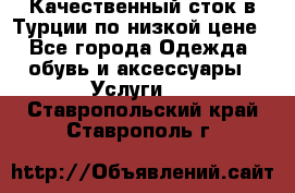 Качественный сток в Турции по низкой цене - Все города Одежда, обувь и аксессуары » Услуги   . Ставропольский край,Ставрополь г.